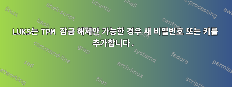 LUKS는 TPM 잠금 해제만 가능한 경우 새 비밀번호 또는 키를 추가합니다.