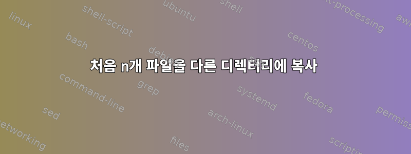 처음 n개 파일을 다른 디렉터리에 복사