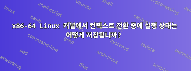 x86-64 Linux 커널에서 컨텍스트 전환 중에 실행 상태는 어떻게 저장됩니까?