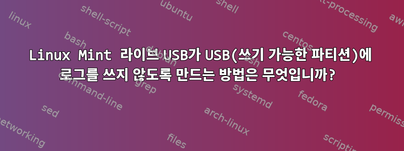 Linux Mint 라이브 USB가 USB(쓰기 가능한 파티션)에 로그를 쓰지 않도록 만드는 방법은 무엇입니까?