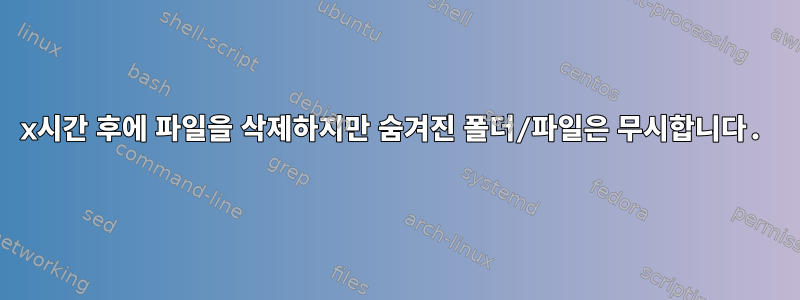 x시간 후에 파일을 삭제하지만 숨겨진 폴더/파일은 무시합니다.