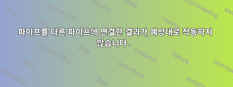 파이프를 다른 파이프에 연결한 결과가 예상대로 작동하지 않습니다.