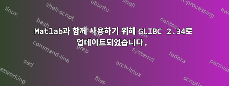 Matlab과 함께 사용하기 위해 GLIBC 2.34로 업데이트되었습니다.