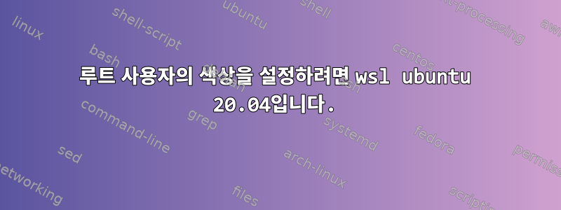 루트 사용자의 색상을 설정하려면 wsl ubuntu 20.04입니다.