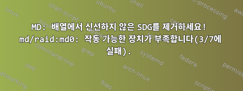 MD: 배열에서 신선하지 않은 SDG를 제거하세요! md/raid:md0: 작동 가능한 장치가 부족합니다(3/7에 실패).