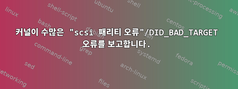 커널이 수많은 "scsi 패리티 오류"/DID_BAD_TARGET 오류를 보고합니다.