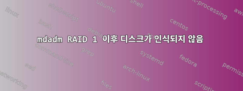 mdadm RAID 1 이후 디스크가 인식되지 않음