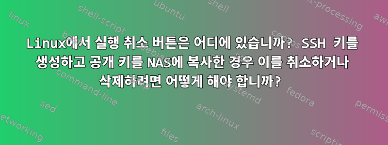 Linux에서 실행 취소 버튼은 어디에 있습니까? SSH 키를 생성하고 공개 키를 NAS에 복사한 경우 이를 취소하거나 삭제하려면 어떻게 해야 합니까?