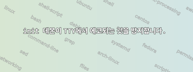 init 데몬이 TTY에서 에코되는 것을 방지합니다.