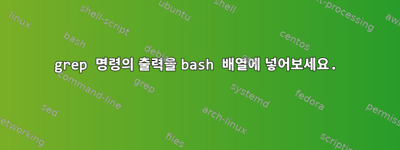 grep 명령의 출력을 bash 배열에 넣어보세요.