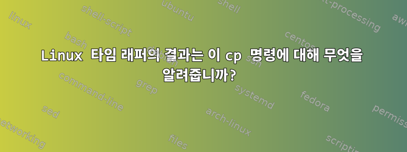 Linux 타임 래퍼의 결과는 이 cp 명령에 대해 무엇을 알려줍니까?