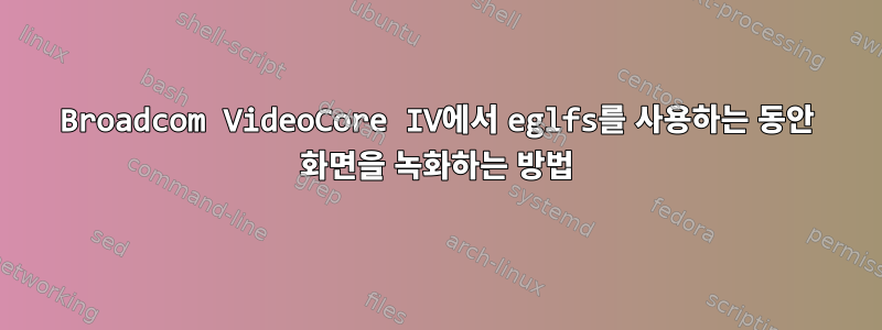 Broadcom VideoCore IV에서 eglfs를 사용하는 동안 화면을 녹화하는 방법