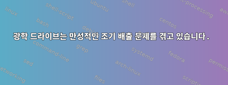 광학 드라이브는 만성적인 조기 배출 문제를 겪고 있습니다.