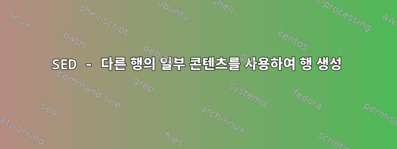 SED - 다른 행의 일부 콘텐츠를 사용하여 행 생성