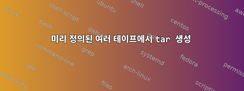 미리 정의된 여러 테이프에서 tar 생성