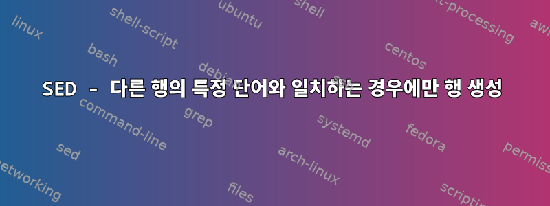 SED - 다른 행의 특정 단어와 일치하는 경우에만 행 생성