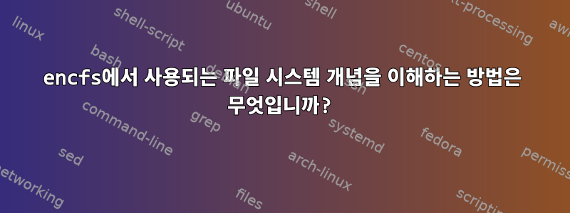 encfs에서 사용되는 파일 시스템 개념을 이해하는 방법은 무엇입니까?