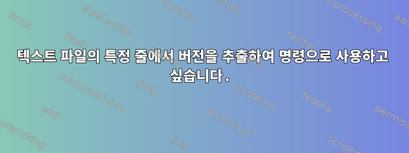 텍스트 파일의 특정 줄에서 버전을 추출하여 명령으로 사용하고 싶습니다.