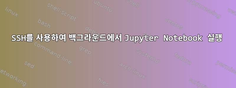 SSH를 사용하여 백그라운드에서 Jupyter Notebook 실행