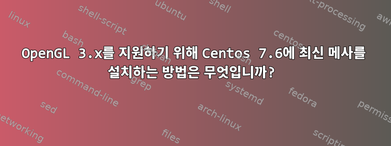 OpenGL 3.x를 지원하기 위해 Centos 7.6에 최신 메사를 설치하는 방법은 무엇입니까?