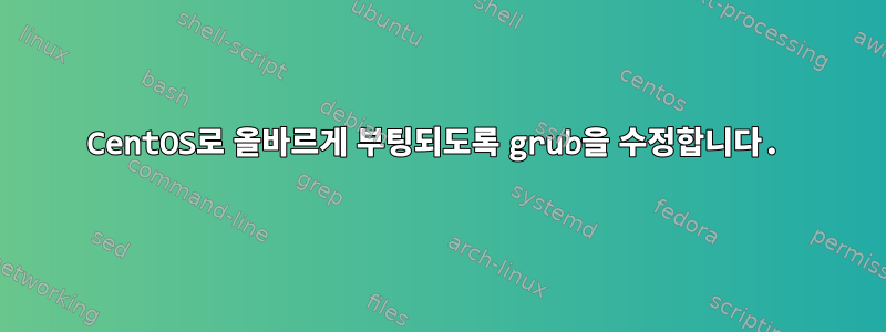 CentOS로 올바르게 부팅되도록 grub을 수정합니다.