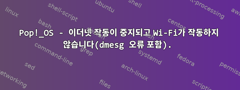 Pop!_OS - 이더넷 작동이 중지되고 Wi-Fi가 작동하지 않습니다(dmesg 오류 포함).