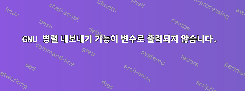 GNU 병렬 내보내기 기능이 변수로 출력되지 않습니다.