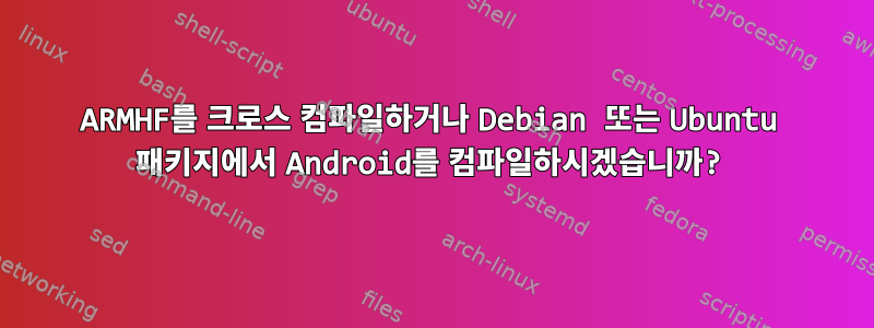 ARMHF를 크로스 컴파일하거나 Debian 또는 Ubuntu 패키지에서 Android를 컴파일하시겠습니까?