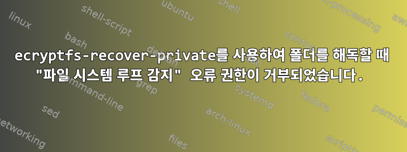 ecryptfs-recover-private를 사용하여 폴더를 해독할 때 "파일 시스템 루프 감지" 오류 권한이 거부되었습니다.