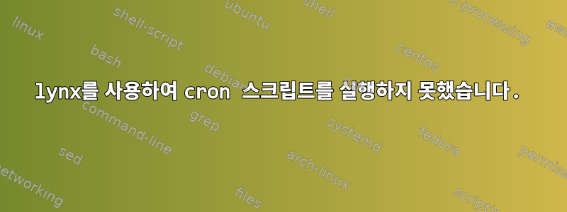 lynx를 사용하여 cron 스크립트를 실행하지 못했습니다.