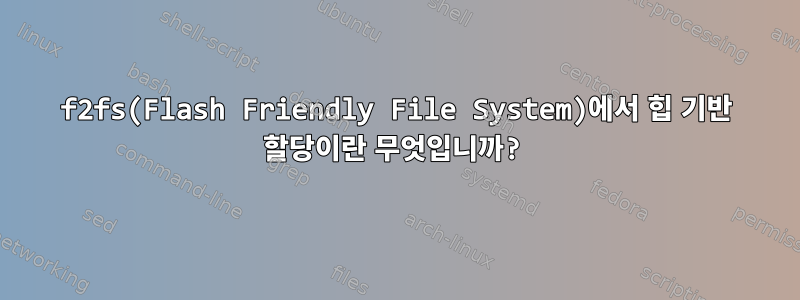 f2fs(Flash Friendly File System)에서 힙 기반 할당이란 무엇입니까?