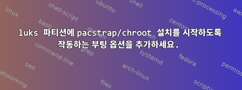 luks 파티션에 pacstrap/chroot 설치를 시작하도록 작동하는 부팅 옵션을 추가하세요.