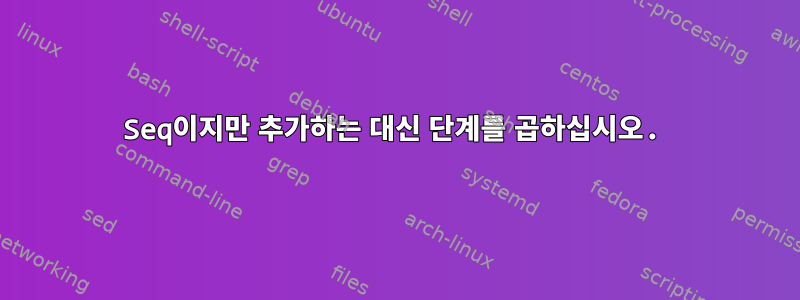 Seq이지만 추가하는 대신 단계를 곱하십시오.