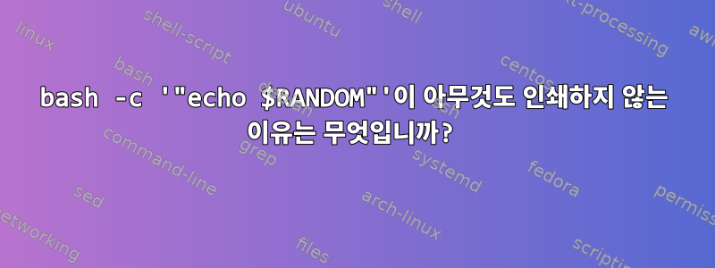 bash -c '"echo $RANDOM"'이 아무것도 인쇄하지 않는 이유는 무엇입니까?