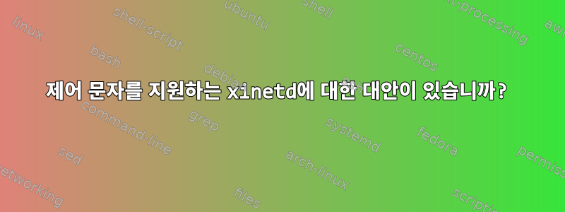 제어 문자를 지원하는 xinetd에 대한 대안이 있습니까?