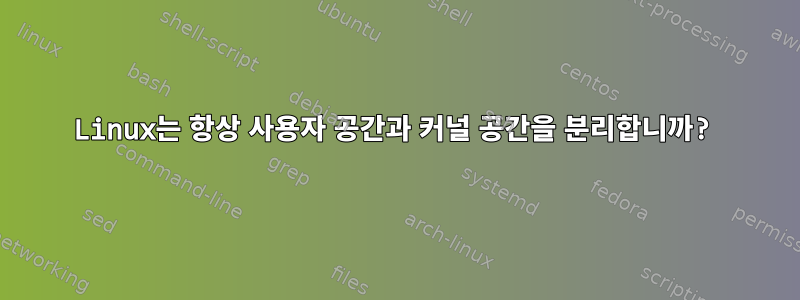 Linux는 항상 사용자 공간과 커널 공간을 분리합니까?