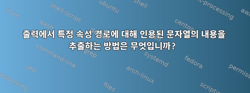 출력에서 특정 속성 경로에 대해 인용된 문자열의 내용을 추출하는 방법은 무엇입니까?