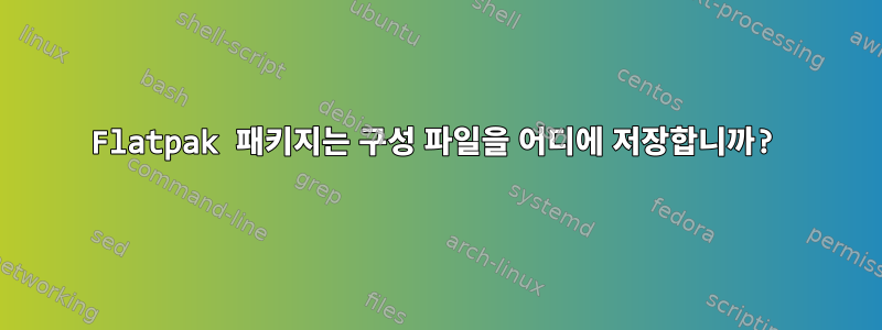 Flatpak 패키지는 구성 파일을 어디에 저장합니까?