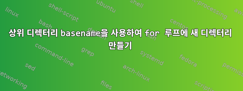 상위 디렉터리 basename을 사용하여 for 루프에 새 디렉터리 만들기