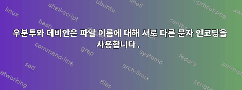 우분투와 데비안은 파일 이름에 대해 서로 다른 문자 인코딩을 사용합니다.