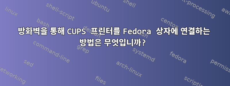 방화벽을 통해 CUPS 프린터를 Fedora 상자에 연결하는 방법은 무엇입니까?