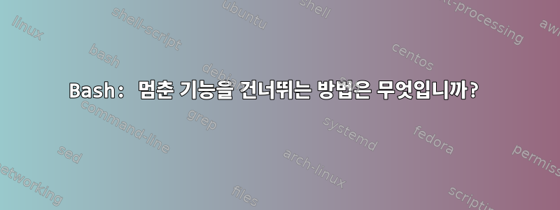 Bash: 멈춘 기능을 건너뛰는 방법은 무엇입니까?