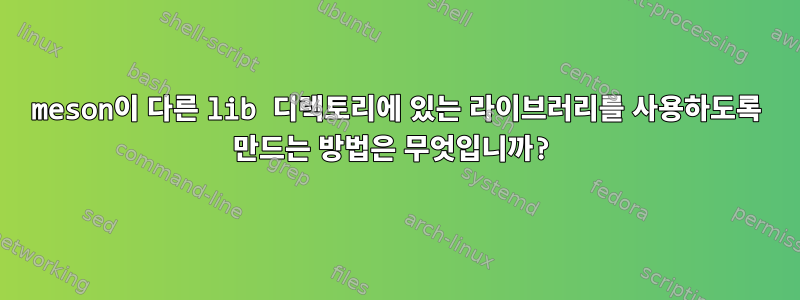 meson이 다른 lib 디렉토리에 있는 라이브러리를 사용하도록 만드는 방법은 무엇입니까?