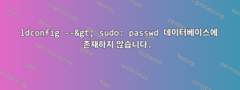 ldconfig --&gt; sudo: passwd 데이터베이스에 존재하지 않습니다.