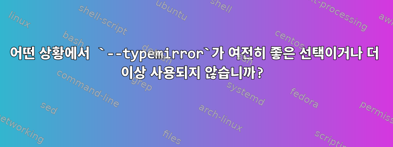 어떤 상황에서 `--typemirror`가 여전히 좋은 선택이거나 더 이상 사용되지 않습니까?