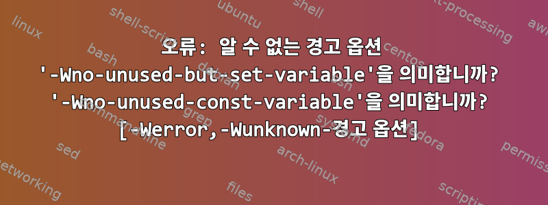 오류: 알 수 없는 경고 옵션 '-Wno-unused-but-set-variable'을 의미합니까? '-Wno-unused-const-variable'을 의미합니까? [-Werror,-Wunknown-경고 옵션]