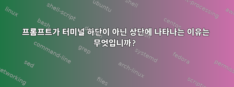 프롬프트가 터미널 하단이 아닌 상단에 나타나는 이유는 무엇입니까?