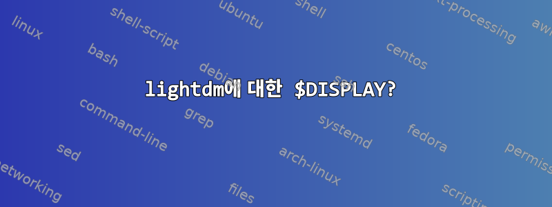 lightdm에 대한 $DISPLAY?