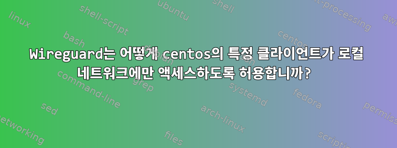 Wireguard는 어떻게 centos의 특정 클라이언트가 로컬 네트워크에만 액세스하도록 허용합니까?