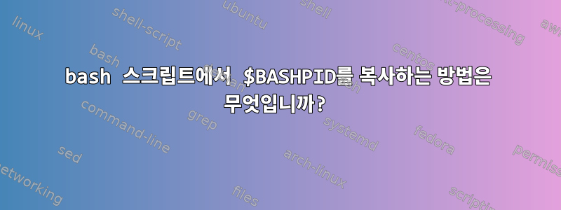 bash 스크립트에서 $BASHPID를 복사하는 방법은 무엇입니까?